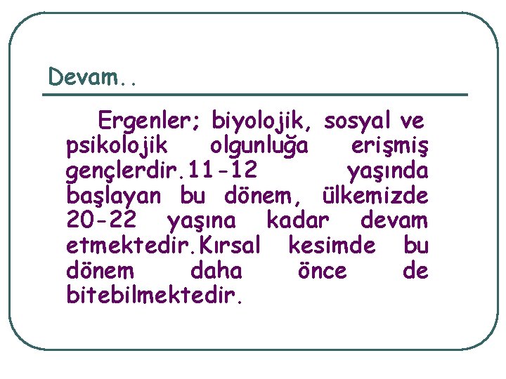 Devam. . Ergenler; biyolojik, sosyal ve psikolojik olgunluğa erişmiş gençlerdir. 11 -12 yaşında başlayan