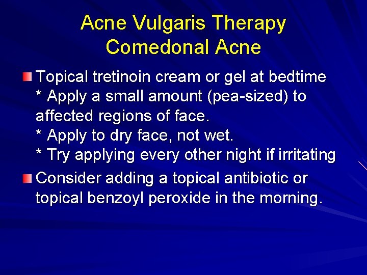 Acne Vulgaris Therapy Comedonal Acne Topical tretinoin cream or gel at bedtime * Apply