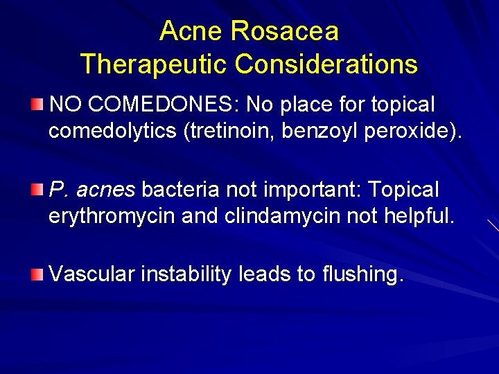 Acne Rosacea Therapeutic Considerations NO COMEDONES: No place for topical comedolytics (tretinoin, benzoyl peroxide).