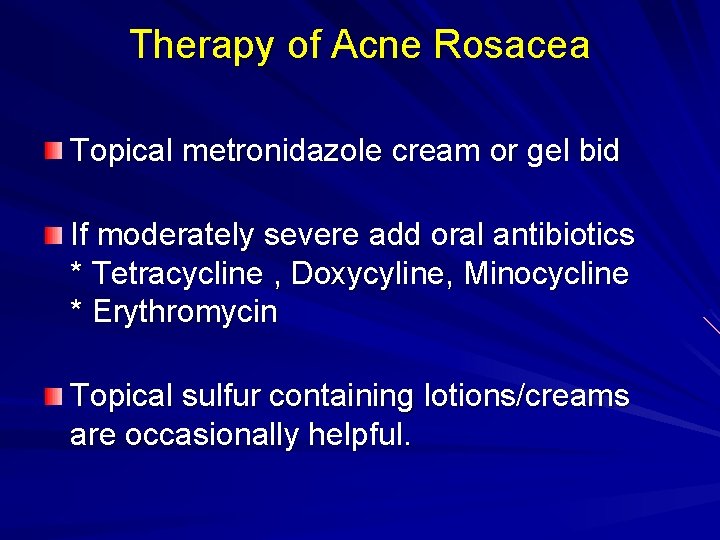 Therapy of Acne Rosacea Topical metronidazole cream or gel bid If moderately severe add