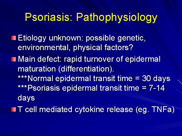 Psoriasis: Pathophysiology Etiology unknown: possible genetic, environmental, physical factors? Main defect: rapid turnover of