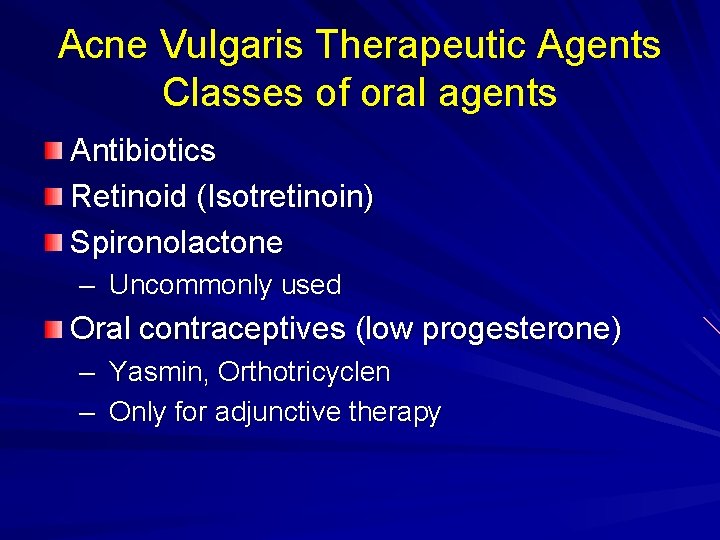 Acne Vulgaris Therapeutic Agents Classes of oral agents Antibiotics Retinoid (Isotretinoin) Spironolactone – Uncommonly