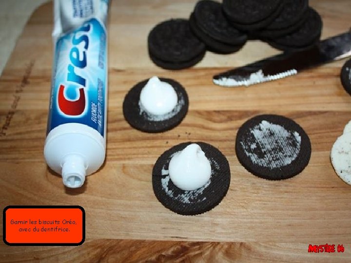 Garnir les biscuits Oréo, avec du dentifrice. 