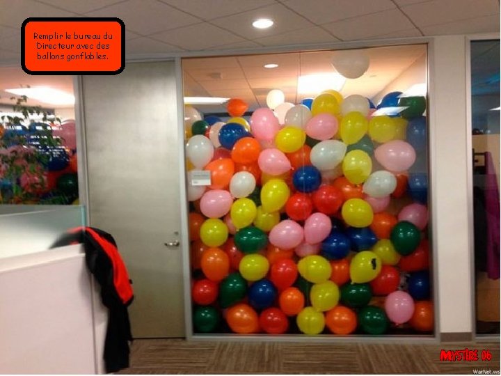 Remplir le bureau du Directeur avec des ballons gonflables. 