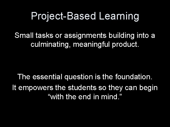 Project-Based Learning Small tasks or assignments building into a culminating, meaningful product. The essential