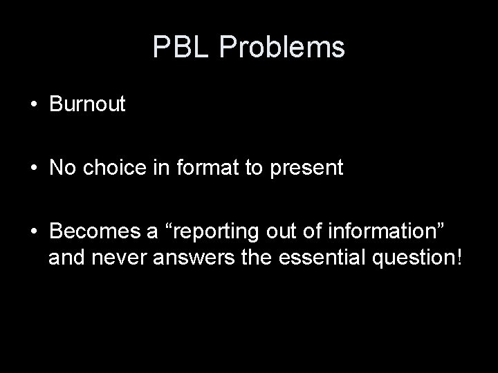 PBL Problems • Burnout • No choice in format to present • Becomes a