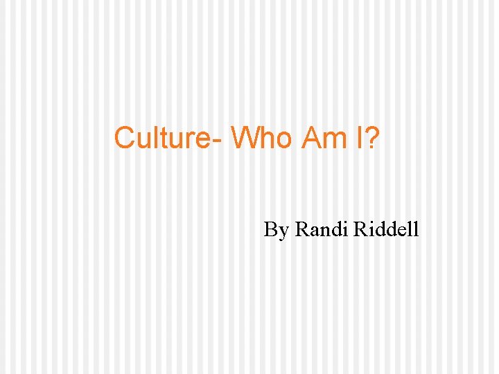Culture- Who Am I? By Randi Riddell 