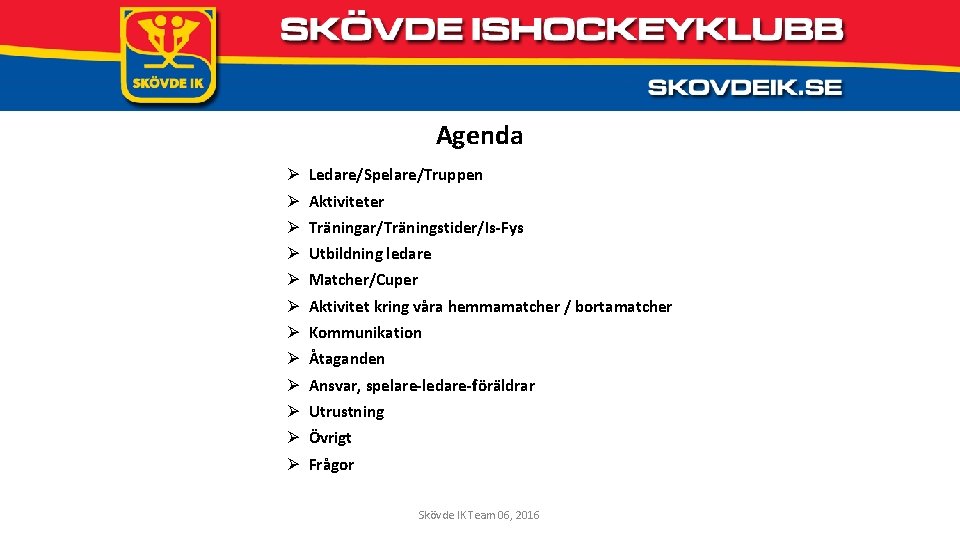 Agenda Ø Ledare/Spelare/Truppen Ø Aktiviteter Ø Träningar/Träningstider/Is-Fys Ø Utbildning ledare Ø Matcher/Cuper Ø Aktivitet