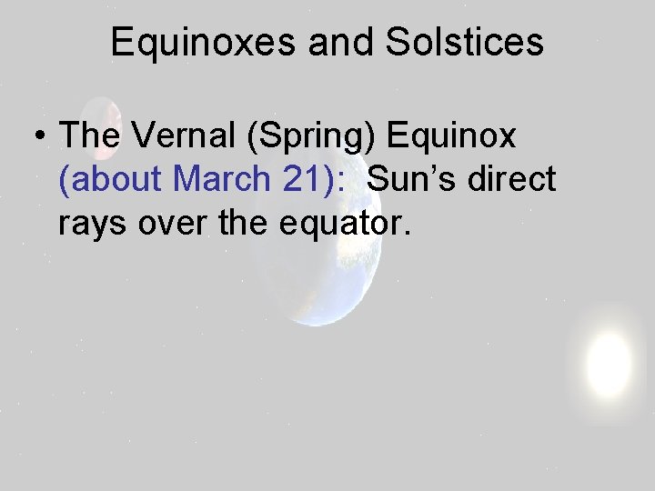 Equinoxes and Solstices • The Vernal (Spring) Equinox (about March 21): Sun’s direct rays