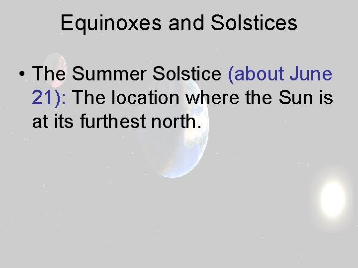 Equinoxes and Solstices • The Summer Solstice (about June 21): The location where the