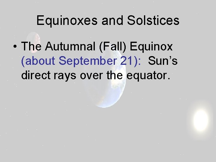 Equinoxes and Solstices • The Autumnal (Fall) Equinox (about September 21): Sun’s direct rays