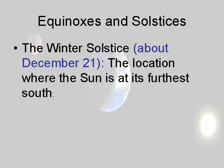 Equinoxes and Solstices • The Winter Solstice (about December 21): The location where the