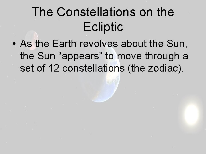 The Constellations on the Ecliptic • As the Earth revolves about the Sun, the