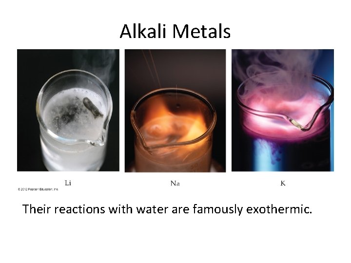 Alkali Metals Their reactions with water are famously exothermic. 