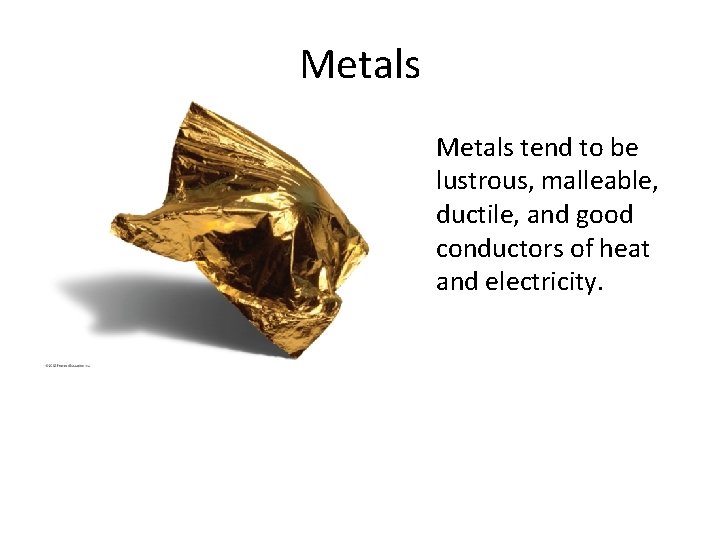 Metals tend to be lustrous, malleable, ductile, and good conductors of heat and electricity.