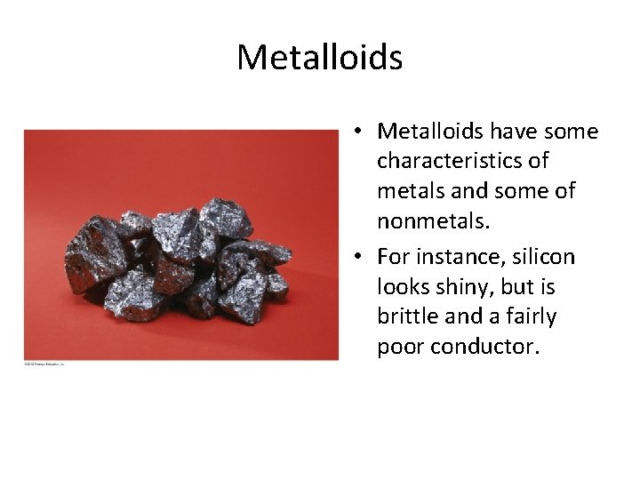 Metalloids • Metalloids have some characteristics of metals and some of nonmetals. • For