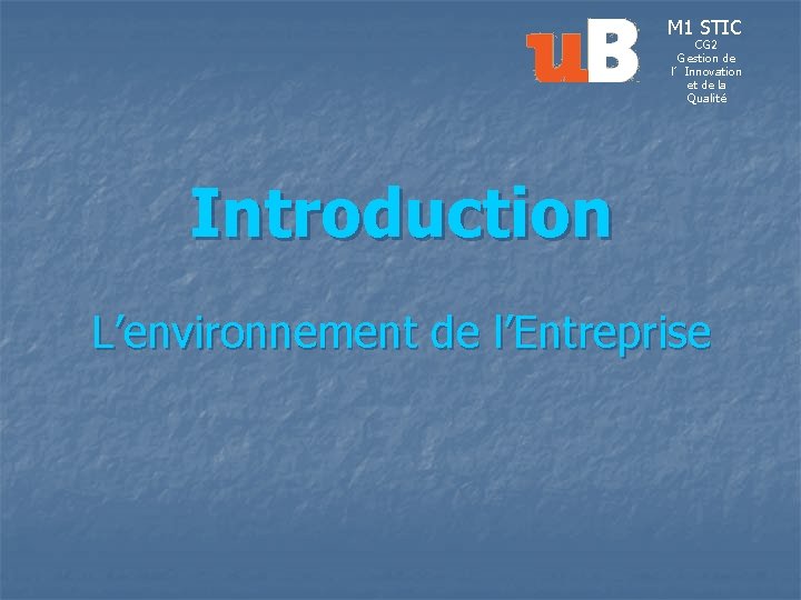 M 1 STIC CG 2 Gestion de l’Innovation et de la Qualité Introduction L’environnement