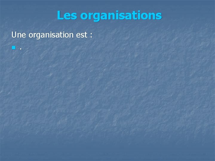 Les organisations Une organisation est : n. 