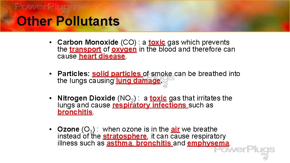 Other Pollutants • Carbon Monoxide (CO) : a toxic gas which prevents the transport