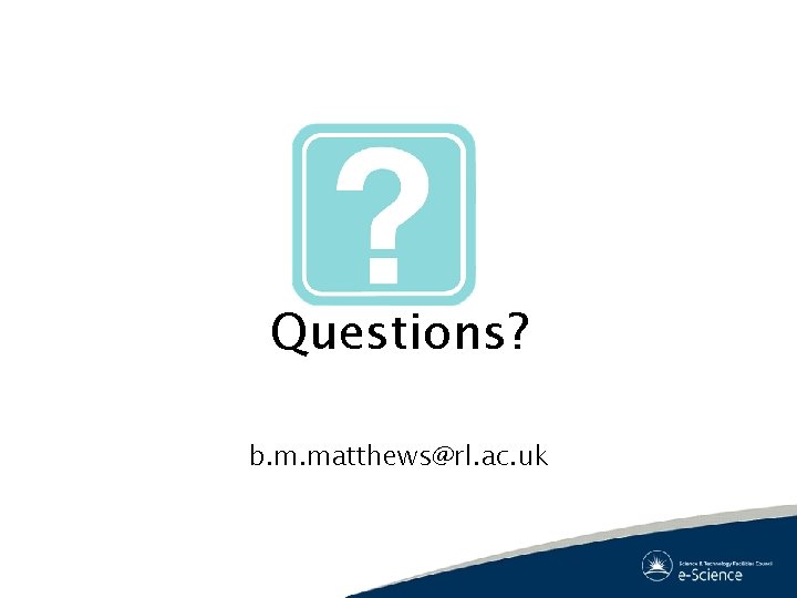 Questions? b. m. matthews@rl. ac. uk 