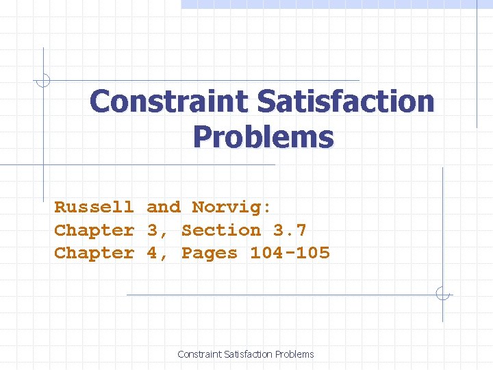 Constraint Satisfaction Problems Russell and Norvig: Chapter 3, Section 3. 7 Chapter 4, Pages