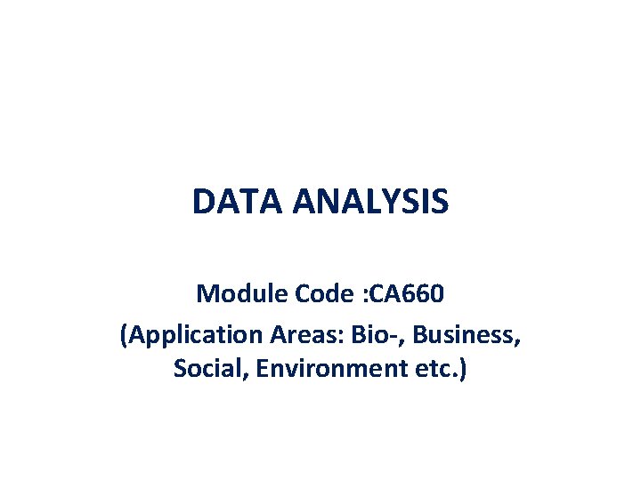 DATA ANALYSIS Module Code : CA 660 (Application Areas: Bio-, Business, Social, Environment etc.
