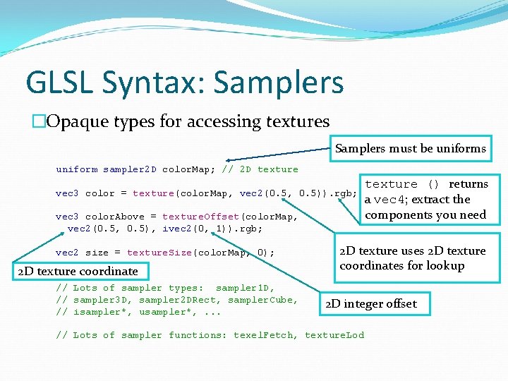 GLSL Syntax: Samplers �Opaque types for accessing textures Samplers must be uniforms uniform sampler
