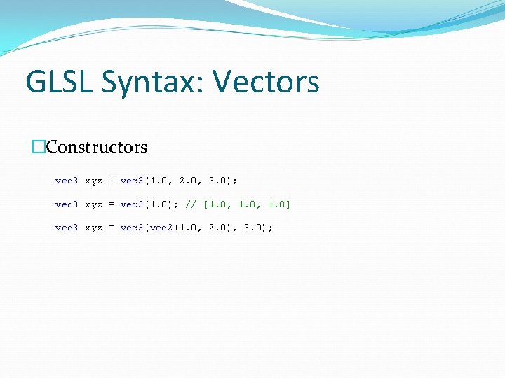 GLSL Syntax: Vectors �Constructors vec 3 xyz = vec 3(1. 0, 2. 0, 3.