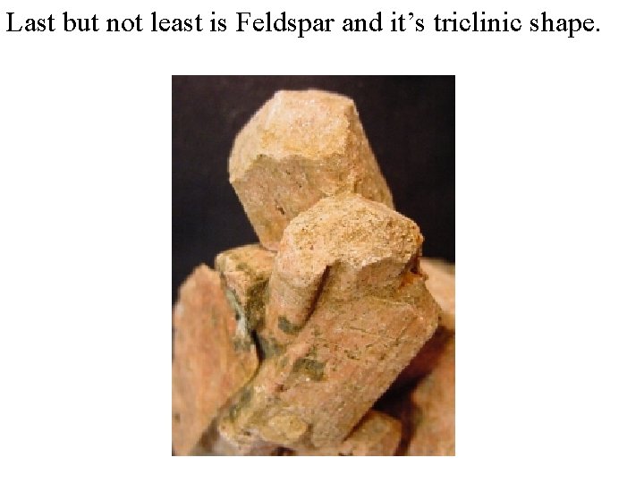 Last but not least is Feldspar and it’s triclinic shape. 