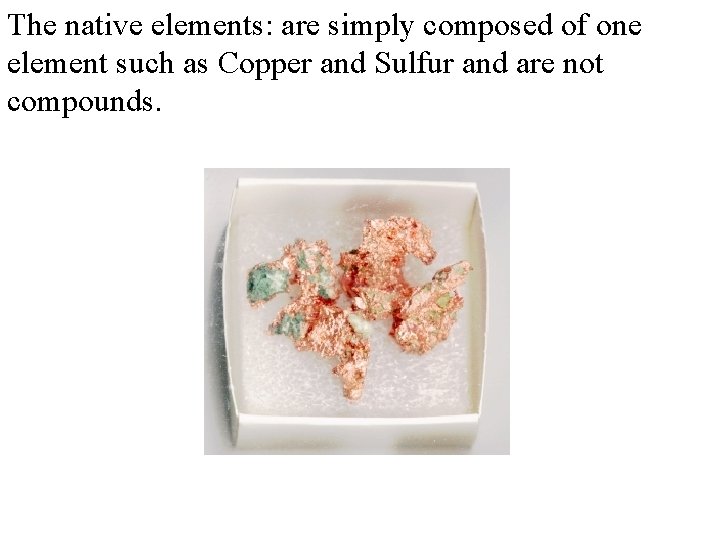 The native elements: are simply composed of one element such as Copper and Sulfur