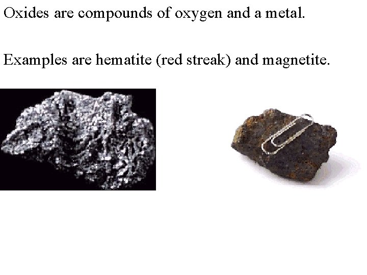 Oxides are compounds of oxygen and a metal. Examples are hematite (red streak) and