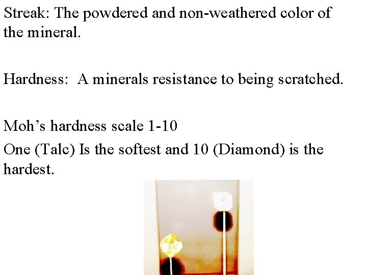 Streak: The powdered and non-weathered color of the mineral. Hardness: A minerals resistance to