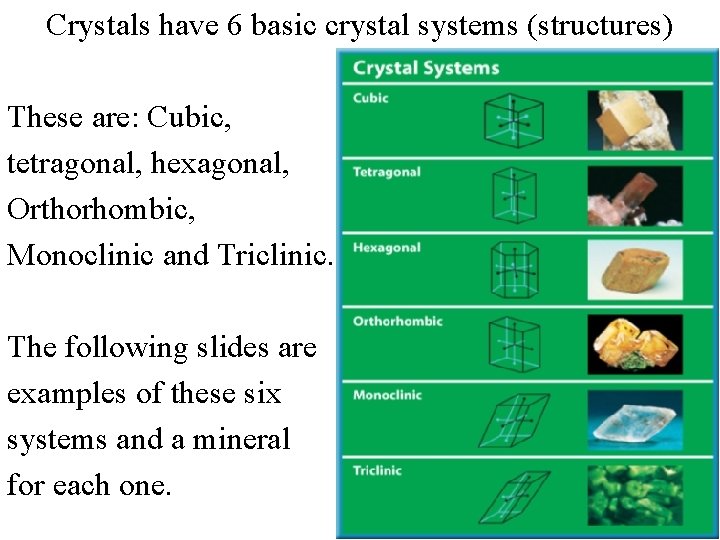 Crystals have 6 basic crystal systems (structures) These are: Cubic, tetragonal, hexagonal, Orthorhombic, Monoclinic
