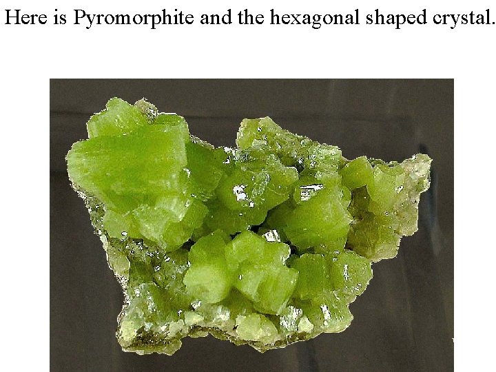 Here is Pyromorphite and the hexagonal shaped crystal. 