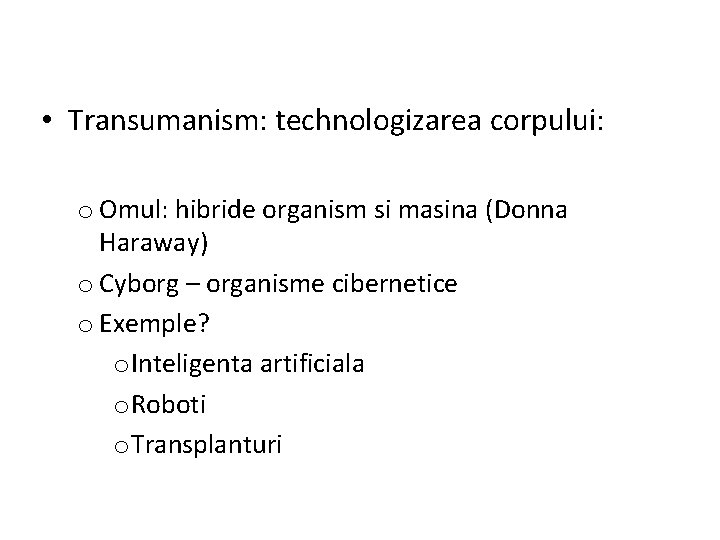  • Transumanism: technologizarea corpului: o Omul: hibride organism si masina (Donna Haraway) o