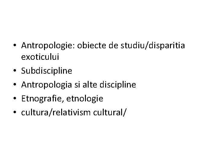  • Antropologie: obiecte de studiu/disparitia exoticului • Subdiscipline • Antropologia si alte discipline