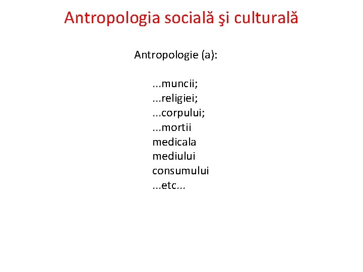 Antropologia socială şi culturală Antropologie (a): . . . muncii; . . . religiei;