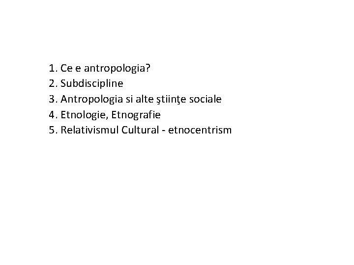 1. Ce e antropologia? 2. Subdiscipline 3. Antropologia si alte ştiinţe sociale 4. Etnologie,