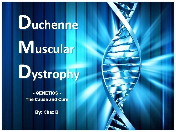 Duchenne Muscular Dystrophy - GENETICS The Cause and Cure By: Chaz B 