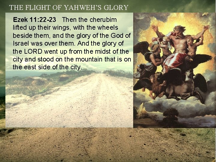 THE FLIGHT OF YAHWEH’S GLORY Ezek 11: 22 -23 Then the cherubim lifted up
