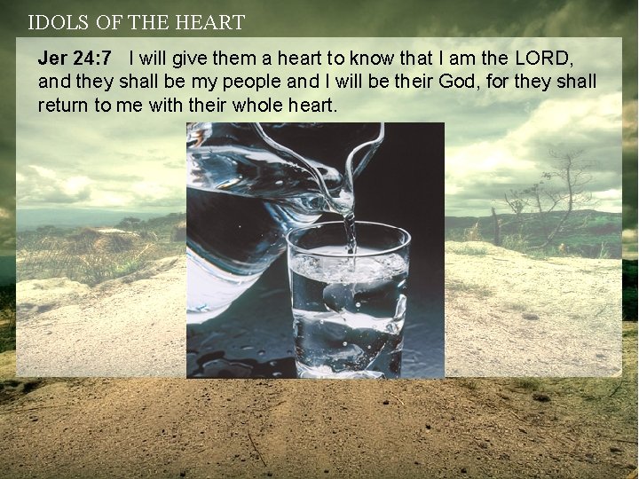 IDOLS OF THE HEART Jer 24: 7 I will give them a heart to