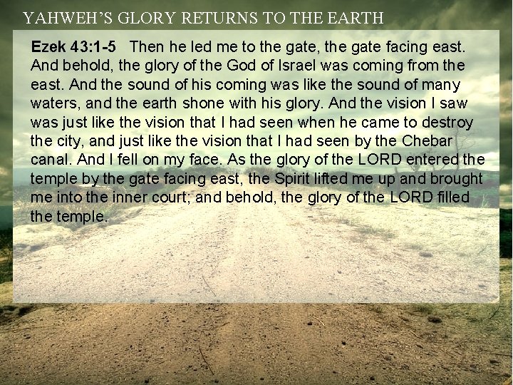 YAHWEH’S GLORY RETURNS TO THE EARTH Ezek 43: 1 -5 Then he led me