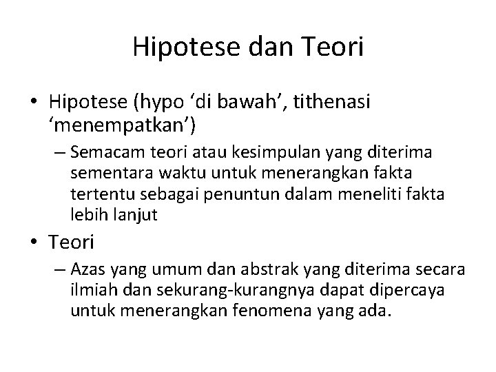 Hipotese dan Teori • Hipotese (hypo ‘di bawah’, tithenasi ‘menempatkan’) – Semacam teori atau