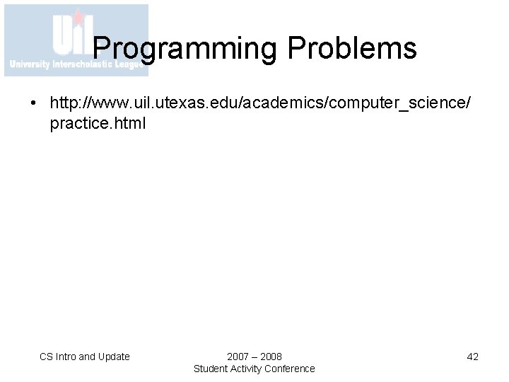 Programming Problems • http: //www. uil. utexas. edu/academics/computer_science/ practice. html CS Intro and Update