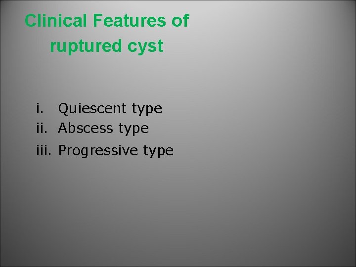 Clinical Features of ruptured cyst i. Quiescent type ii. Abscess type iii. Progressive type