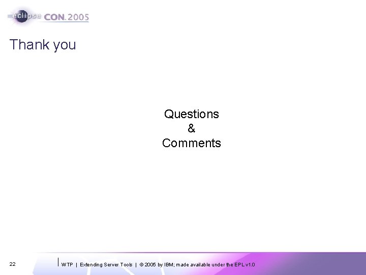 Thank you Questions & Comments 22 WTP | Extending Server Tools | © 2005