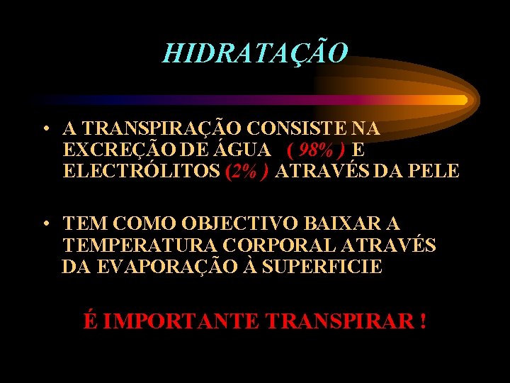 HIDRATAÇÃO • A TRANSPIRAÇÃO CONSISTE NA EXCREÇÃO DE ÁGUA ( 98% ) E ELECTRÓLITOS