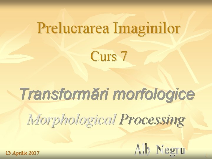 Prelucrarea Imaginilor Curs 7 Transformări morfologice Morphological Processing 13 Aprilie 2017 1 