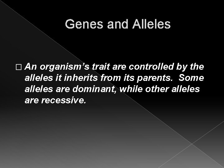 Genes and Alleles � An organism’s trait are controlled by the alleles it inherits Genes and Alleles � An organism’s trait are controlled by the alleles it inherits