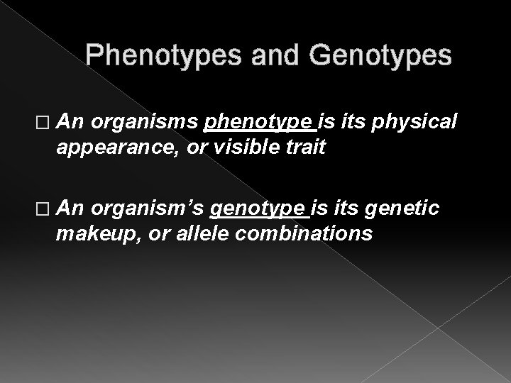 Phenotypes and Genotypes � An organisms phenotype is its physical appearance, or visible trait Phenotypes and Genotypes � An organisms phenotype is its physical appearance, or visible trait